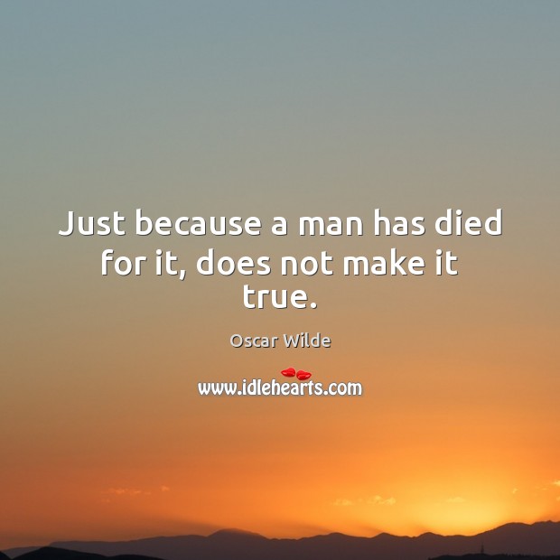 Just because a man has died for it, does not make it true. Image