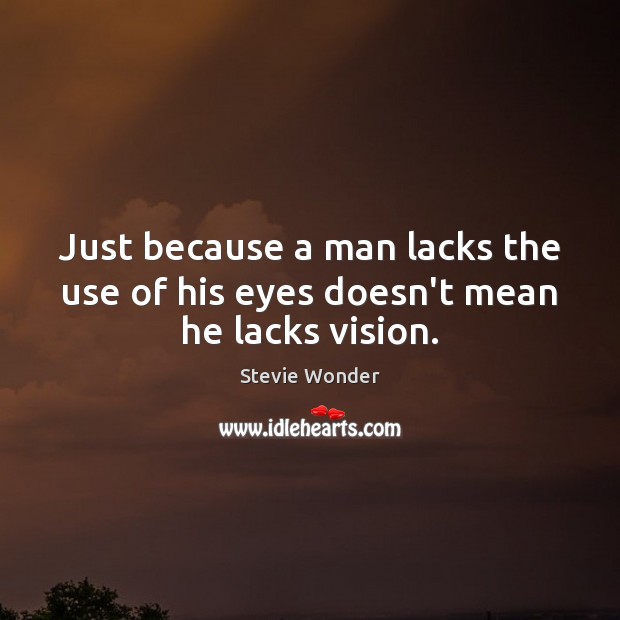 Just because a man lacks the use of his eyes doesn’t mean he lacks vision. Stevie Wonder Picture Quote