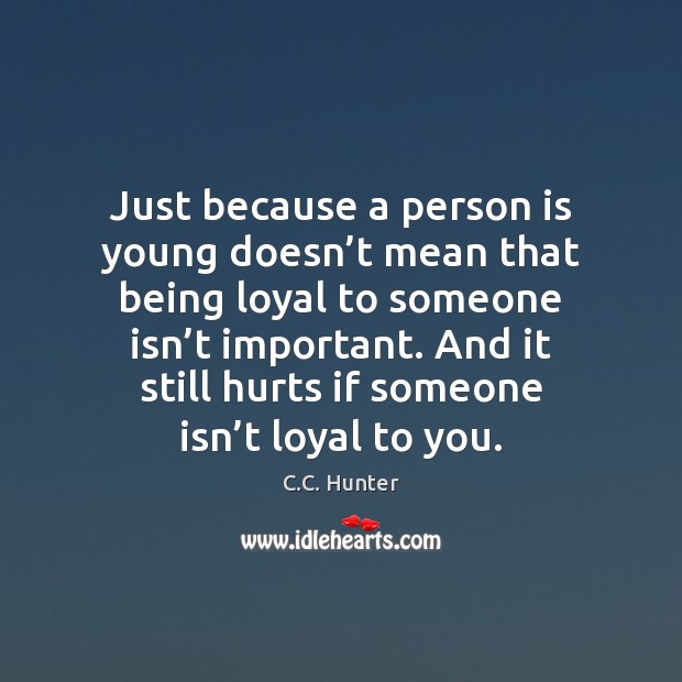 Just because a person is young doesn’t mean that being loyal C.C. Hunter Picture Quote