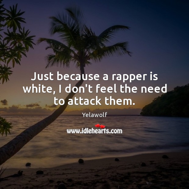 Just because a rapper is white, I don’t feel the need to attack them. Yelawolf Picture Quote