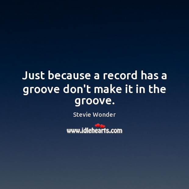Just because a record has a groove don’t make it in the groove. Stevie Wonder Picture Quote