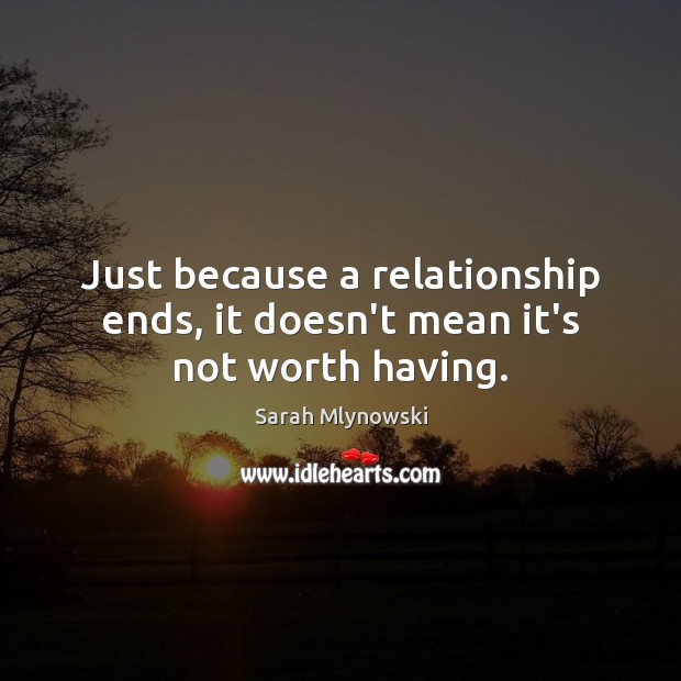 Just because a relationship ends, it doesn’t mean it’s not worth having. Sarah Mlynowski Picture Quote