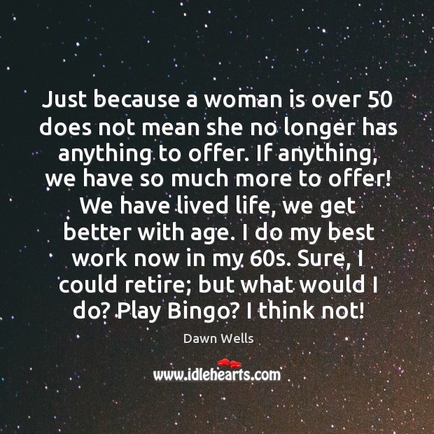 Just because a woman is over 50 does not mean she no longer has anything to offer. Dawn Wells Picture Quote