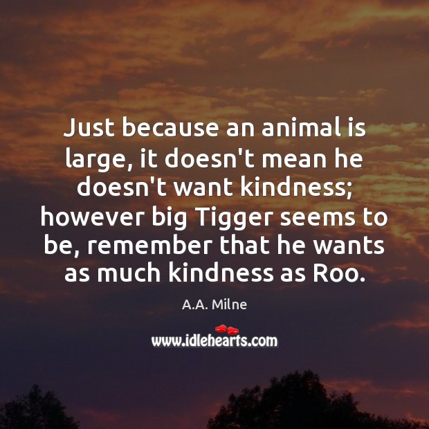 Just because an animal is large, it doesn’t mean he doesn’t want A.A. Milne Picture Quote