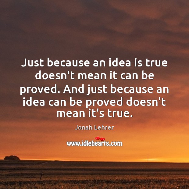 Just because an idea is true doesn’t mean it can be proved. Jonah Lehrer Picture Quote