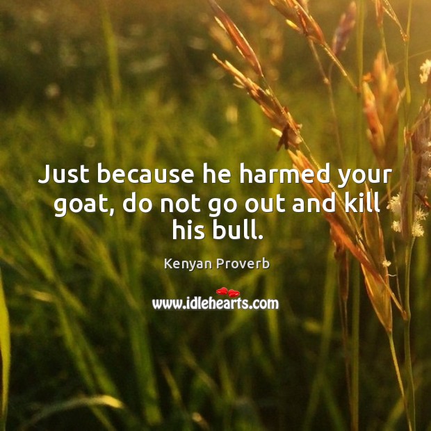 Just because he harmed your goat, do not go out and kill his bull. Kenyan Proverbs Image