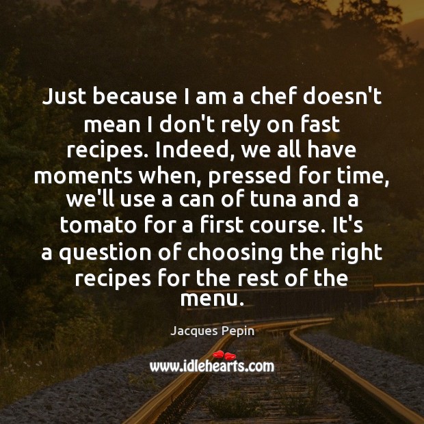 Just because I am a chef doesn’t mean I don’t rely on Jacques Pepin Picture Quote