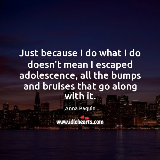 Just because I do what I do doesn’t mean I escaped adolescence, Anna Paquin Picture Quote