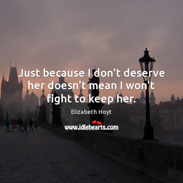 Just because I don’t deserve her doesn’t mean I won’t fight to keep her. Elizabeth Hoyt Picture Quote