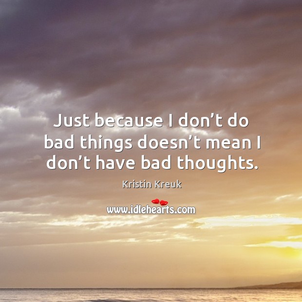 Just because I don’t do bad things doesn’t mean I don’t have bad thoughts. Kristin Kreuk Picture Quote