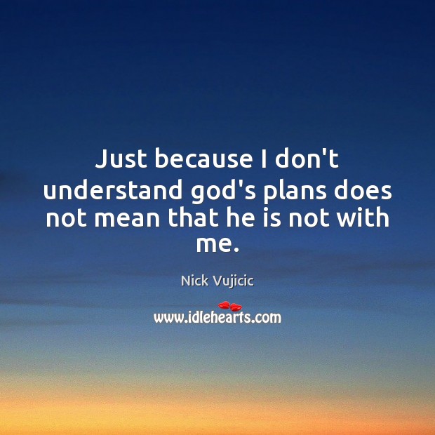 Just because I don’t understand God’s plans does not mean that he is not with me. Image