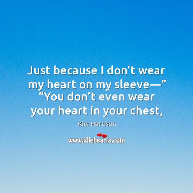 Just because I don’t wear my heart on my sleeve—” “You Kim Harrison Picture Quote