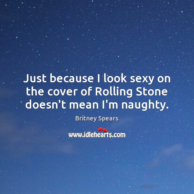 Just because I look sexy on the cover of Rolling Stone doesn’t mean I’m naughty. Image