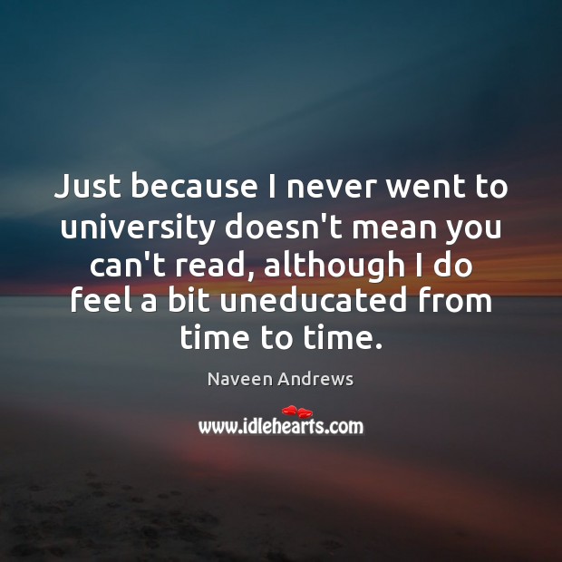 Just because I never went to university doesn’t mean you can’t read, Naveen Andrews Picture Quote