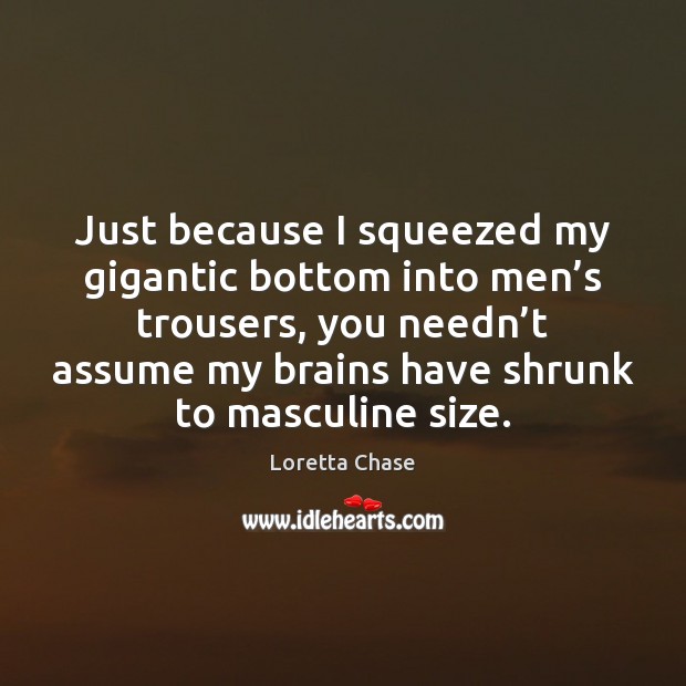 Just because I squeezed my gigantic bottom into men’s trousers, you Loretta Chase Picture Quote