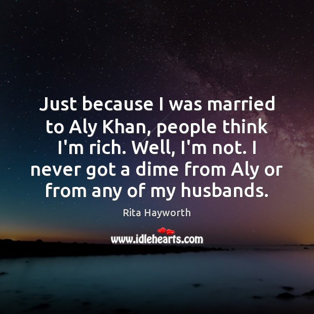 Just because I was married to Aly Khan, people think I’m rich. Rita Hayworth Picture Quote