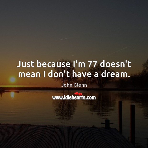 Just because I’m 77 doesn’t mean I don’t have a dream. Image