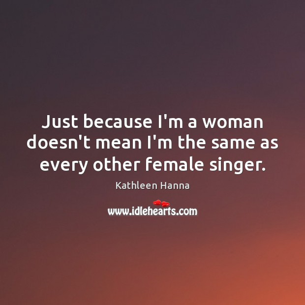 Just because I’m a woman doesn’t mean I’m the same as every other female singer. Image