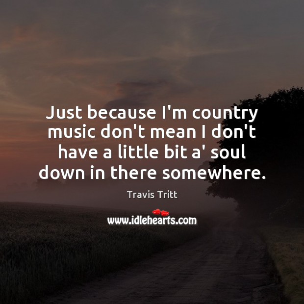 Just because I’m country music don’t mean I don’t have a little Travis Tritt Picture Quote