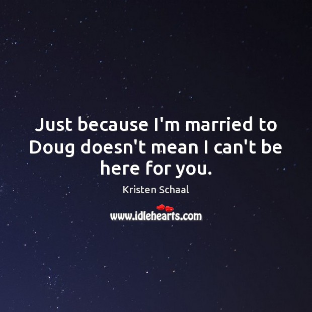 Just because I’m married to Doug doesn’t mean I can’t be here for you. Kristen Schaal Picture Quote