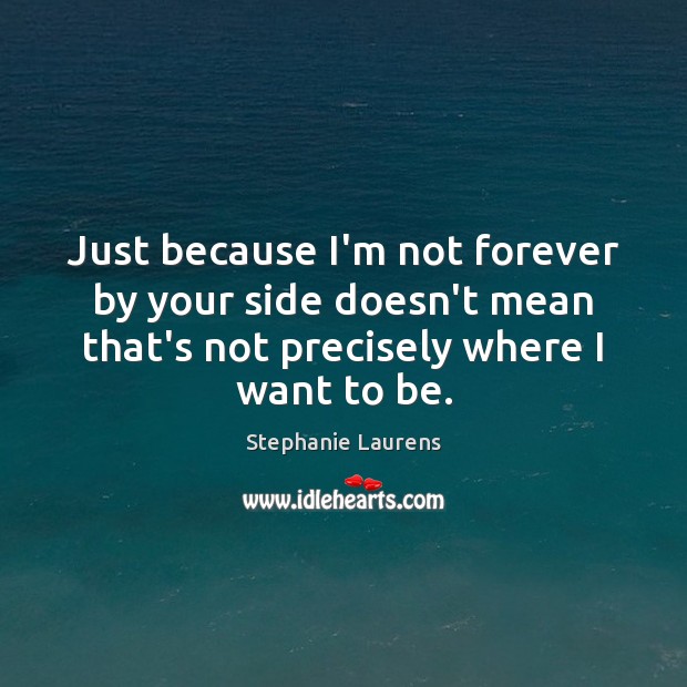 Just because I’m not forever by your side doesn’t mean that’s not Stephanie Laurens Picture Quote