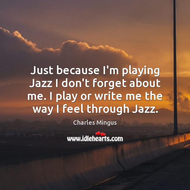 Just because I’m playing Jazz I don’t forget about me. I play Charles Mingus Picture Quote