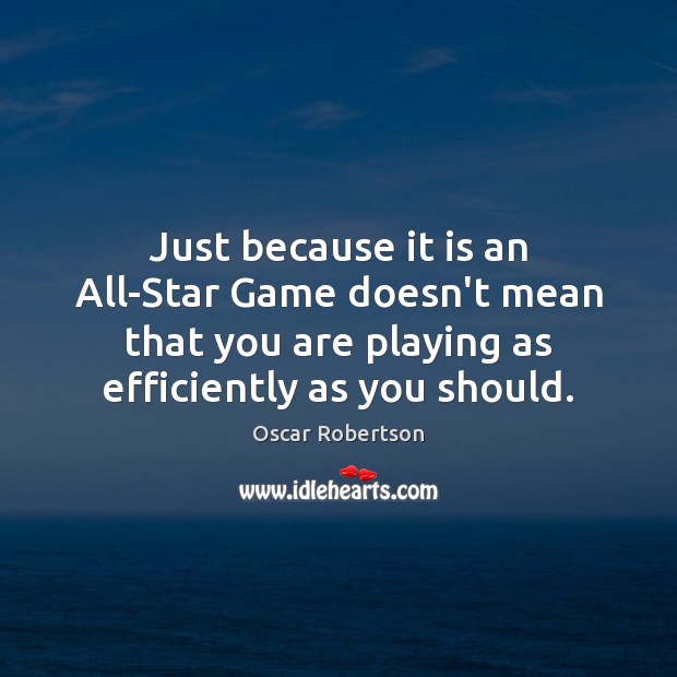 Just because it is an All-Star Game doesn’t mean that you are Oscar Robertson Picture Quote