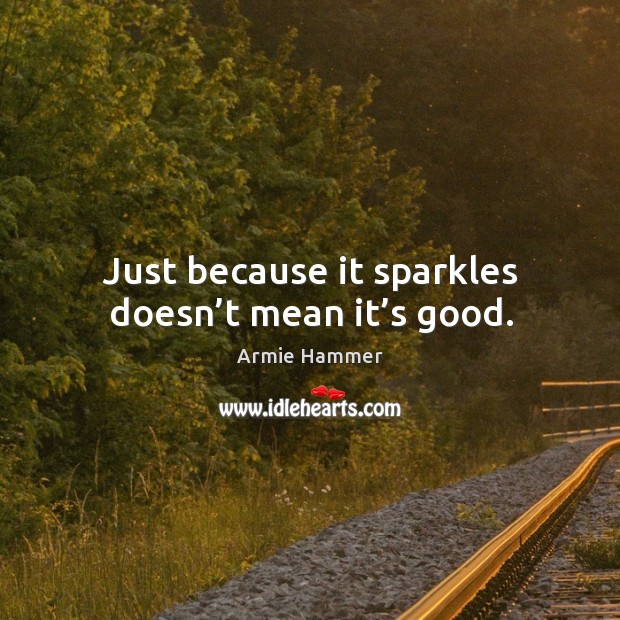 Just because it sparkles doesn’t mean it’s good. Armie Hammer Picture Quote