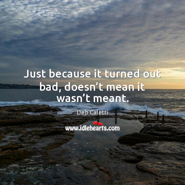 Just because it turned out bad, doesn’t mean it wasn’t meant. Deb Caletti Picture Quote
