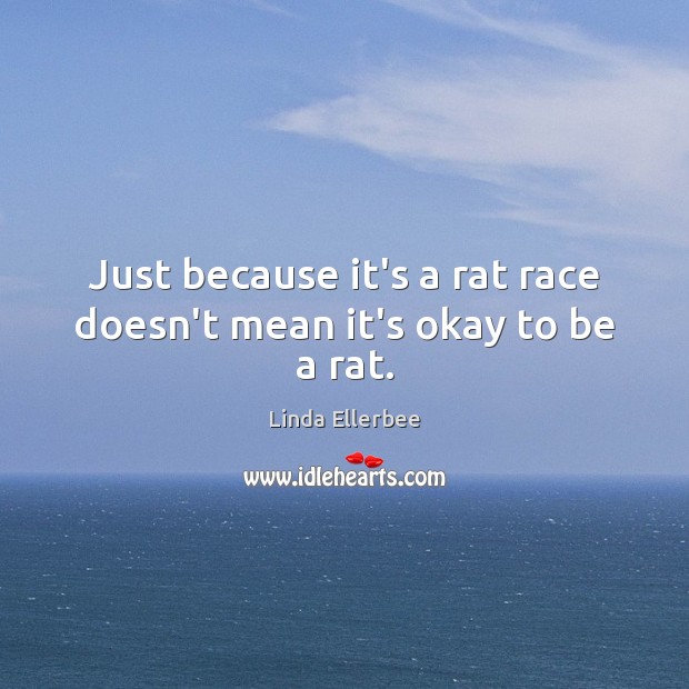 Just because it’s a rat race doesn’t mean it’s okay to be a rat. Linda Ellerbee Picture Quote