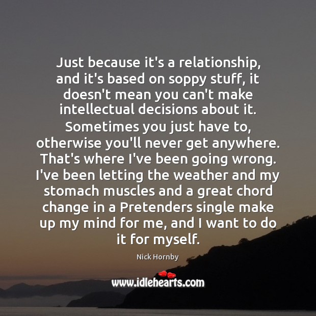 Just because it’s a relationship, and it’s based on soppy stuff, it Nick Hornby Picture Quote