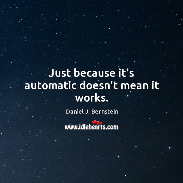 Just because it’s automatic doesn’t mean it works. Daniel J. Bernstein Picture Quote