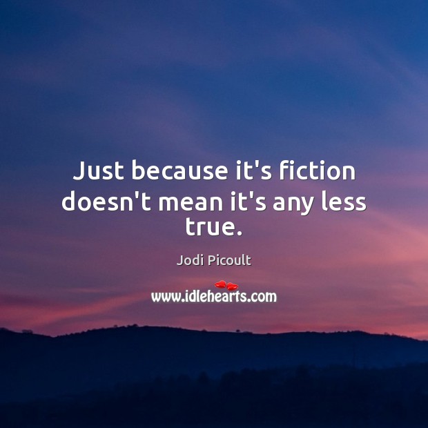 Just because it’s fiction doesn’t mean it’s any less true. Jodi Picoult Picture Quote