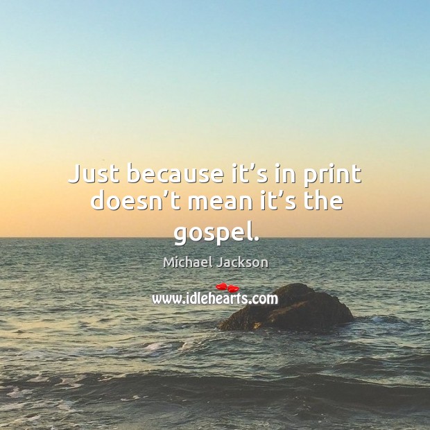 Just because it’s in print doesn’t mean it’s the gospel. Michael Jackson Picture Quote