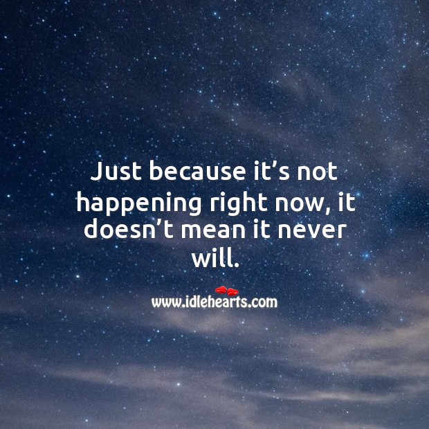Just because it’s not happening right now, it doesn’t mean it never will. Image