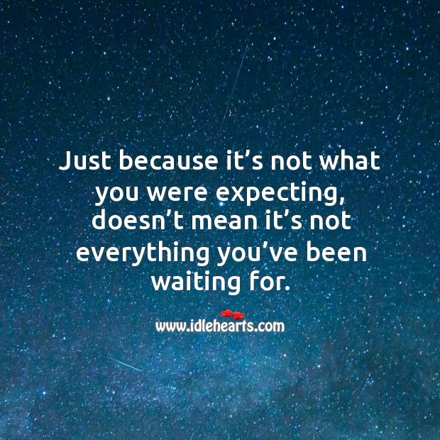 Just because it’s not what you were expecting, doesn’t mean it’s not everything you’ve been waiting for. Image