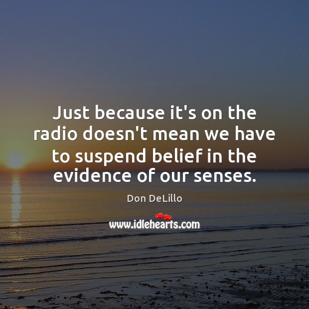 Just because it’s on the radio doesn’t mean we have to suspend Don DeLillo Picture Quote