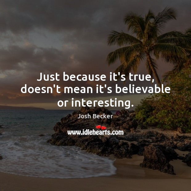 Just because it’s true, doesn’t mean it’s believable or interesting. Josh Becker Picture Quote