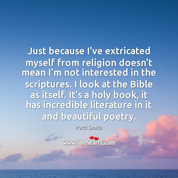 Just because I’ve extricated myself from religion doesn’t mean I’m not interested Patti Smith Picture Quote