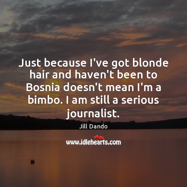 Just because I’ve got blonde hair and haven’t been to Bosnia doesn’t Jill Dando Picture Quote