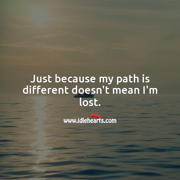 Just because my path is different doesn’t mean I’m lost. Inspirational Quotes Image