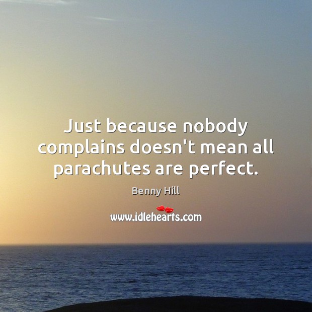 Just because nobody complains doesn’t mean all parachutes are perfect. Benny Hill Picture Quote