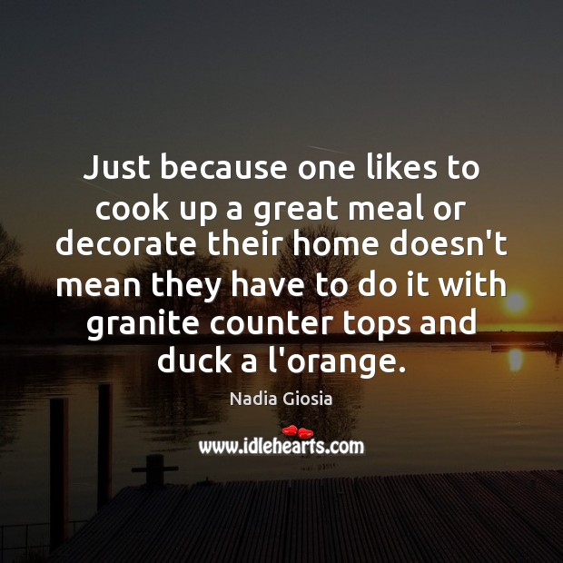 Just because one likes to cook up a great meal or decorate Nadia Giosia Picture Quote