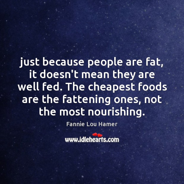 Just because people are fat, it doesn’t mean they are well fed. Image