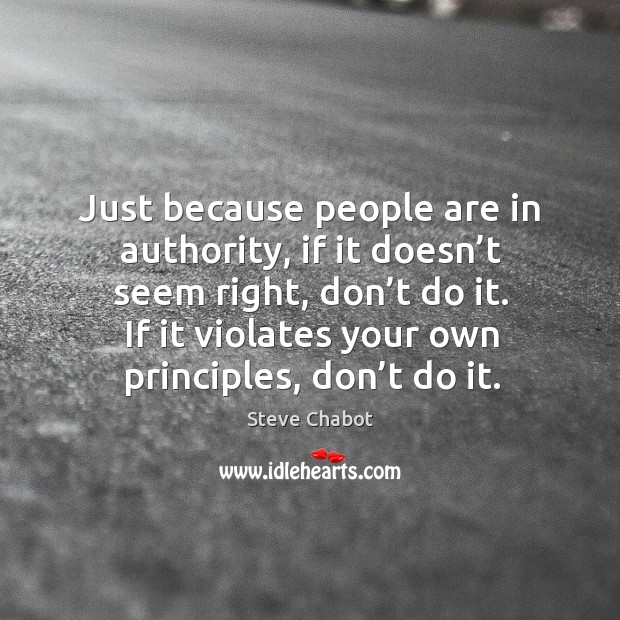Just because people are in authority, if it doesn’t seem right, don’t do it. Steve Chabot Picture Quote