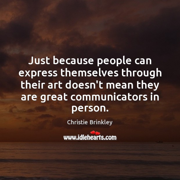 Just because people can express themselves through their art doesn’t mean they Christie Brinkley Picture Quote