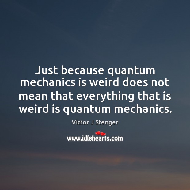 Just because quantum mechanics is weird does not mean that everything that Image