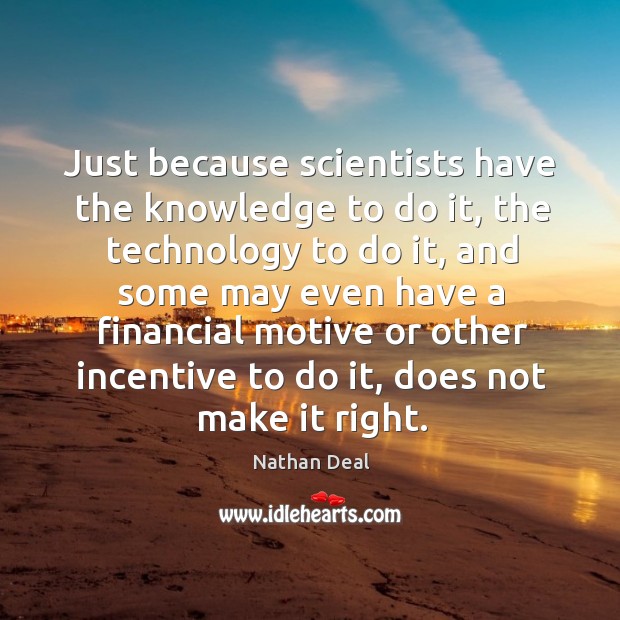 Just because scientists have the knowledge to do it, the technology to do it Image
