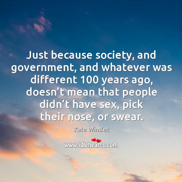 Just because society, and government, and whatever was different 100 years ago Kate Winslet Picture Quote