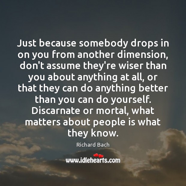 Just because somebody drops in on you from another dimension, don’t assume Richard Bach Picture Quote